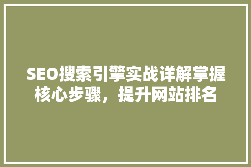 SEO搜索引擎实战详解掌握核心步骤，提升网站排名