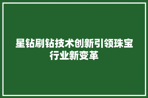 星钻刷钻技术创新引领珠宝行业新变革