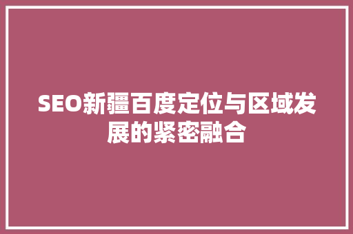 SEO新疆百度定位与区域发展的紧密融合