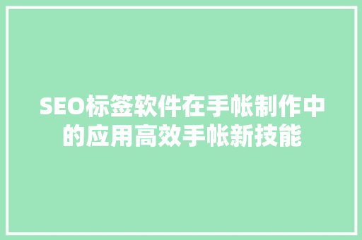 SEO标签软件在手帐制作中的应用高效手帐新技能
