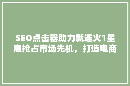 SEO点击器助力就连火1星惠抢占市场先机，打造电商新格局