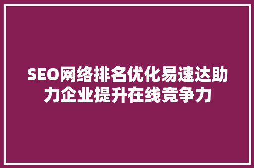 SEO网络排名优化易速达助力企业提升在线竞争力
