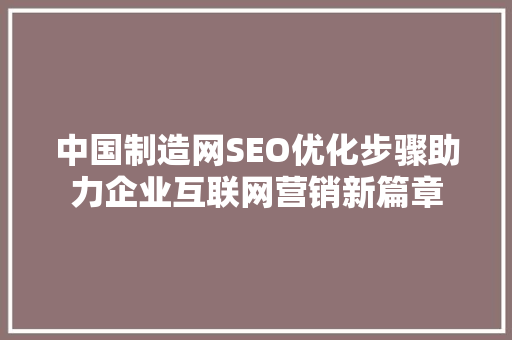 中国制造网SEO优化步骤助力企业互联网营销新篇章