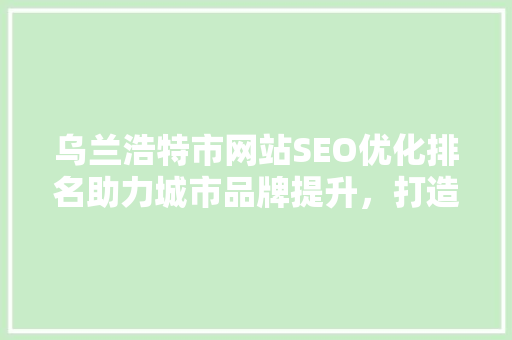 乌兰浩特市网站SEO优化排名助力城市品牌提升，打造线上线下融合新格局