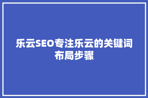乐云SEO专注乐云的关键词布局步骤