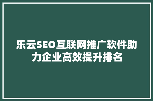 乐云SEO互联网推广软件助力企业高效提升排名