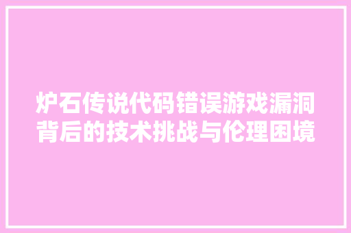 炉石传说代码错误游戏漏洞背后的技术挑战与伦理困境