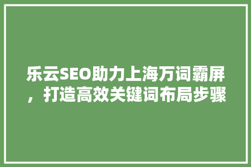 乐云SEO助力上海万词霸屏，打造高效关键词布局步骤