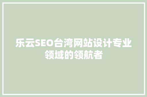 乐云SEO台湾网站设计专业领域的领航者