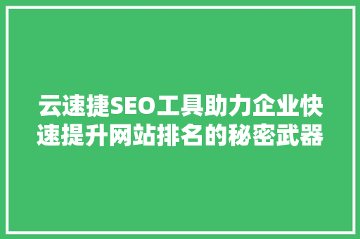 云速捷SEO工具助力企业快速提升网站排名的秘密武器