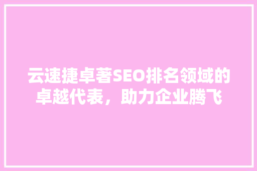 云速捷卓著SEO排名领域的卓越代表，助力企业腾飞