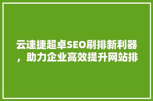 云速捷超卓SEO刷排新利器，助力企业高效提升网站排名