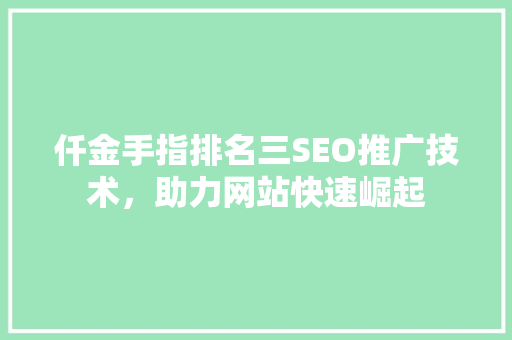 仟金手指排名三SEO推广技术，助力网站快速崛起