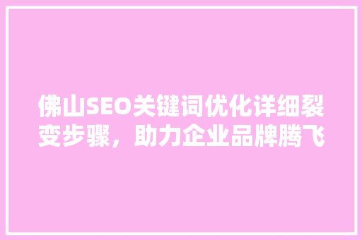 佛山SEO关键词优化详细裂变步骤，助力企业品牌腾飞