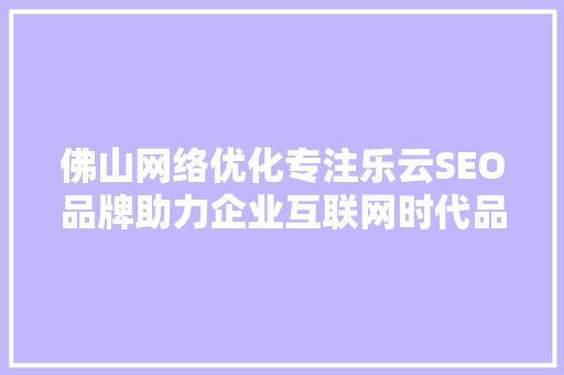 佛山网络优化专注乐云SEO品牌助力企业互联网时代品牌崛起