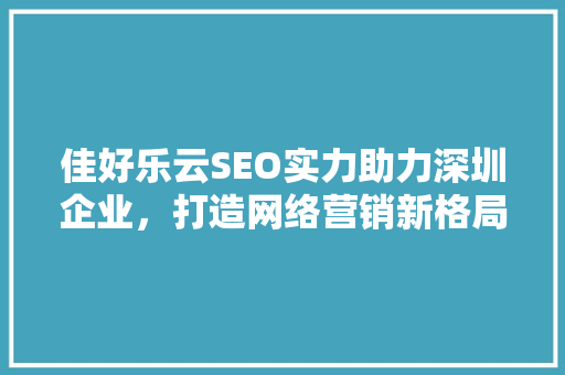 佳好乐云SEO实力助力深圳企业，打造网络营销新格局