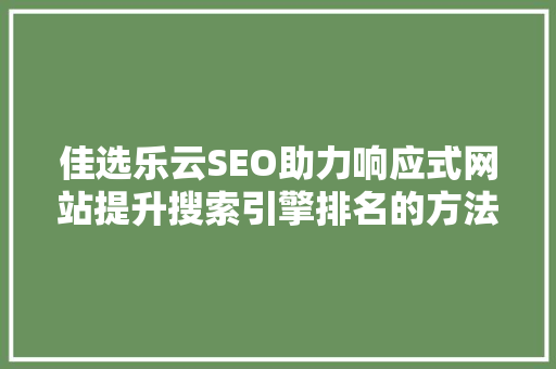 佳选乐云SEO助力响应式网站提升搜索引擎排名的方法