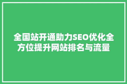 全国站开通助力SEO优化全方位提升网站排名与流量