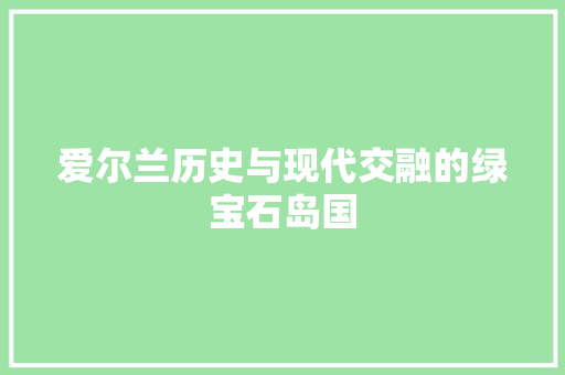 爱尔兰历史与现代交融的绿宝石岛国