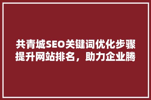 共青城SEO关键词优化步骤提升网站排名，助力企业腾飞
