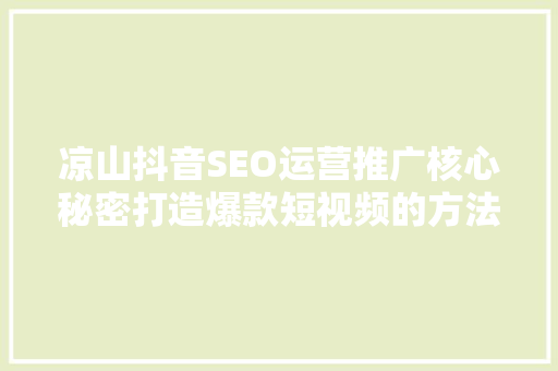凉山抖音SEO运营推广核心秘密打造爆款短视频的方法