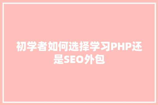 初学者如何选择学习PHP还是SEO外包