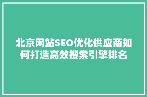 北京网站SEO优化供应商如何打造高效搜索引擎排名