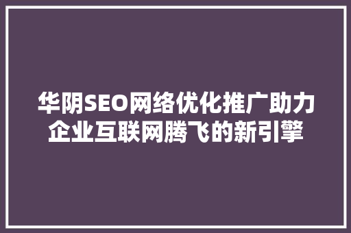 华阴SEO网络优化推广助力企业互联网腾飞的新引擎