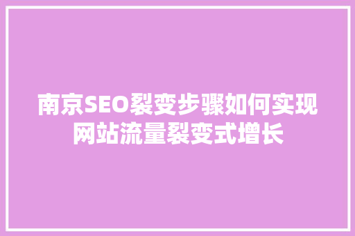 南京SEO裂变步骤如何实现网站流量裂变式增长