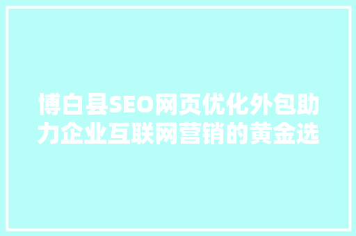 博白县SEO网页优化外包助力企业互联网营销的黄金选择