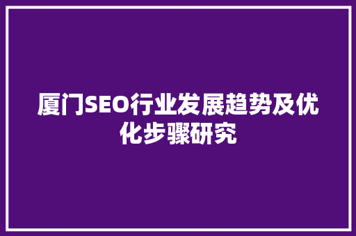 厦门SEO行业发展趋势及优化步骤研究
