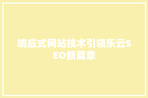 响应式网站技术引领乐云SEO新篇章