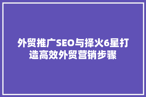 外贸推广SEO与择火6星打造高效外贸营销步骤