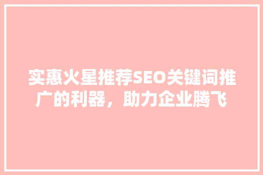 实惠火星推荐SEO关键词推广的利器，助力企业腾飞