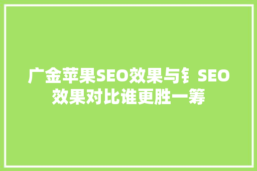 广金苹果SEO效果与钅SEO效果对比谁更胜一筹