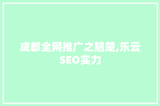 成都全网推广之翘楚,乐云SEO实力