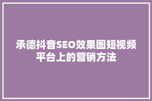 承德抖音SEO效果图短视频平台上的营销方法
