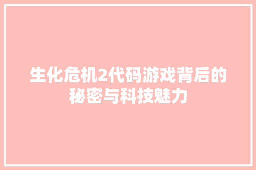 生化危机2代码游戏背后的秘密与科技魅力