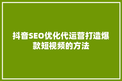 抖音SEO优化代运营打造爆款短视频的方法
