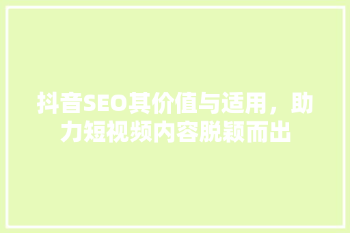 抖音SEO其价值与适用，助力短视频内容脱颖而出