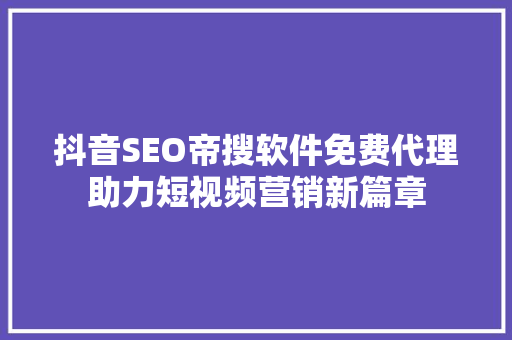 抖音SEO帝搜软件免费代理助力短视频营销新篇章