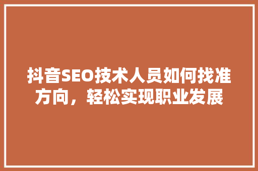 抖音SEO技术人员如何找准方向，轻松实现职业发展