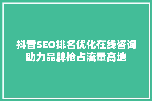 抖音SEO排名优化在线咨询助力品牌抢占流量高地
