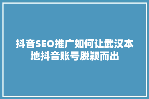抖音SEO推广如何让武汉本地抖音账号脱颖而出