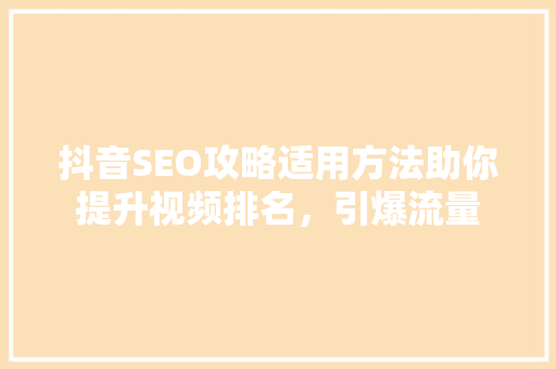 抖音SEO攻略适用方法助你提升视频排名，引爆流量