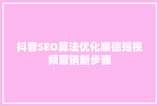 抖音SEO算法优化顺德短视频营销新步骤