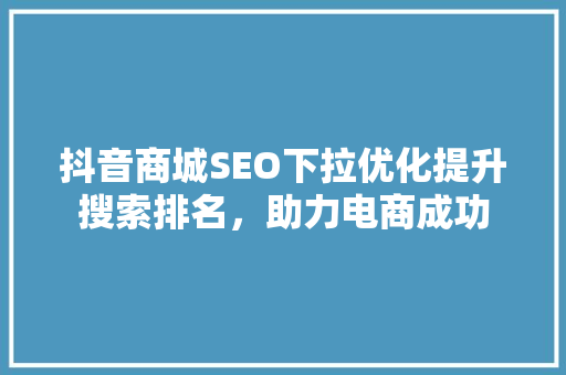抖音商城SEO下拉优化提升搜索排名，助力电商成功