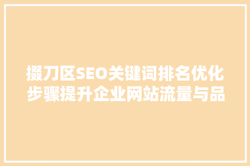 掇刀区SEO关键词排名优化步骤提升企业网站流量与品牌影响力