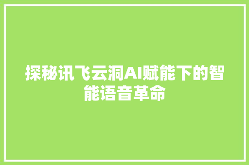 探秘讯飞云洞AI赋能下的智能语音革命