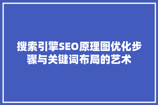 搜索引擎SEO原理图优化步骤与关键词布局的艺术